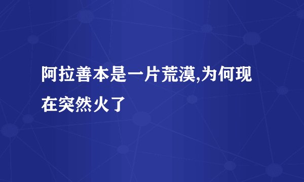 阿拉善本是一片荒漠,为何现在突然火了