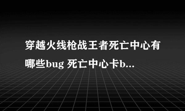 穿越火线枪战王者死亡中心有哪些bug 死亡中心卡bug攻略