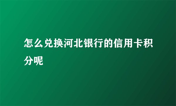 怎么兑换河北银行的信用卡积分呢