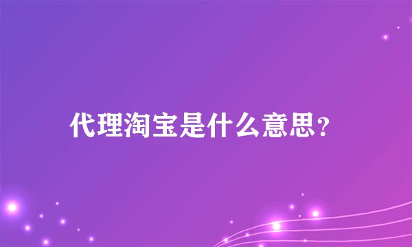 代理淘宝是什么意思？