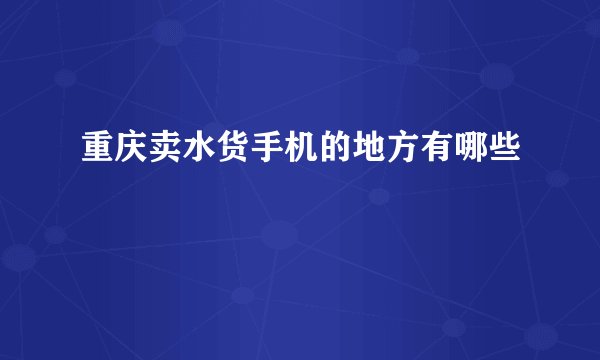 重庆卖水货手机的地方有哪些
