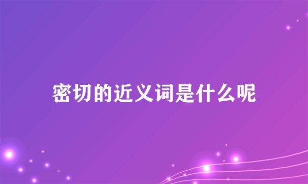 密切的近义词是什么呢
