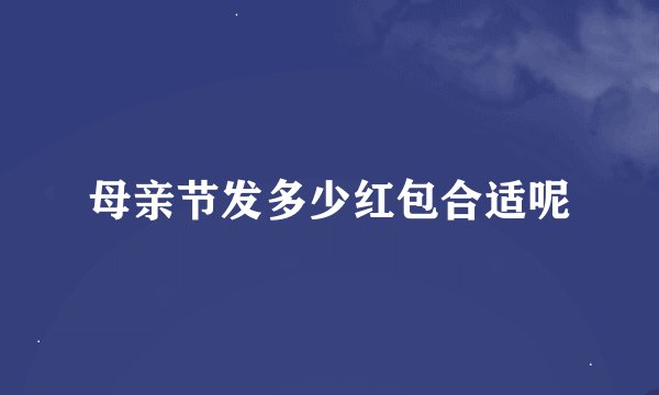 母亲节发多少红包合适呢