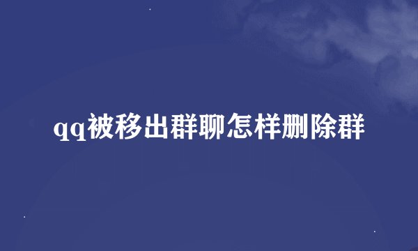 qq被移出群聊怎样删除群