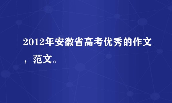 2012年安徽省高考优秀的作文，范文。