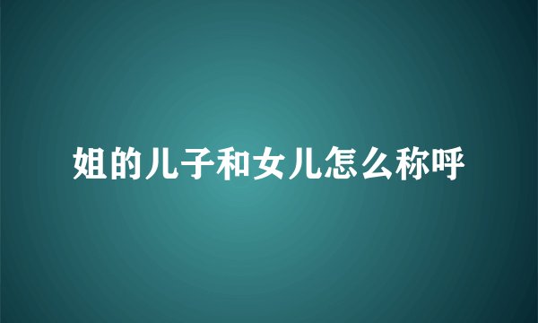 姐的儿子和女儿怎么称呼