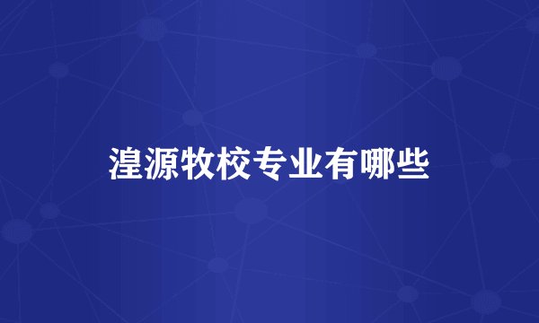 湟源牧校专业有哪些