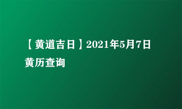 【黄道吉日】2021年5月7日黄历查询