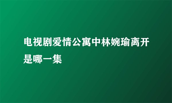 电视剧爱情公寓中林婉瑜离开是哪一集