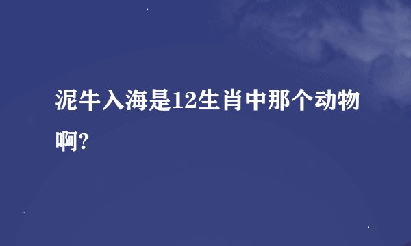 泥牛入海是12生肖中那个动物啊?