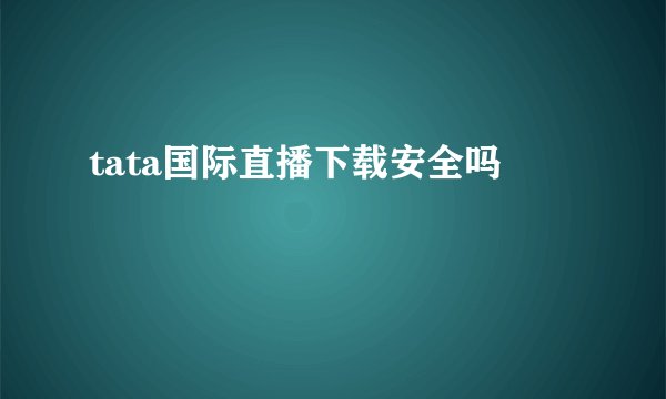 tata国际直播下载安全吗