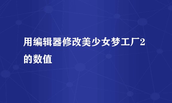 用编辑器修改美少女梦工厂2的数值