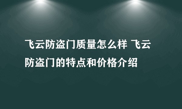 飞云防盗门质量怎么样 飞云防盗门的特点和价格介绍