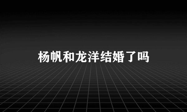 杨帆和龙洋结婚了吗