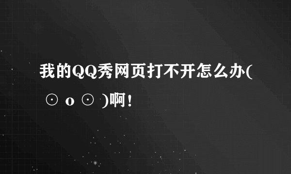 我的QQ秀网页打不开怎么办( ⊙ o ⊙ )啊！