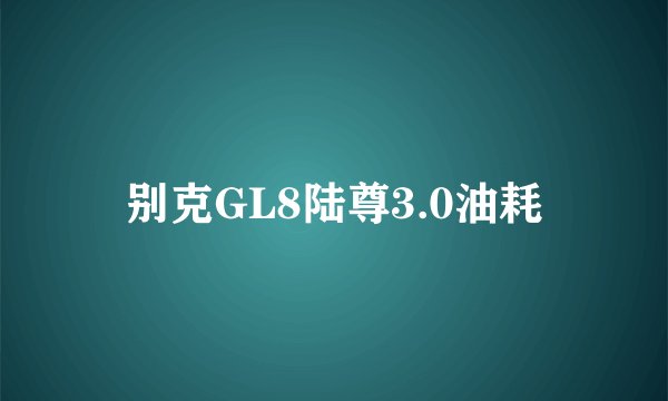 别克GL8陆尊3.0油耗