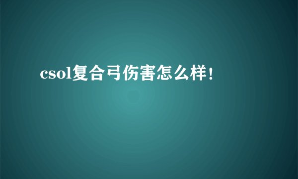 csol复合弓伤害怎么样！