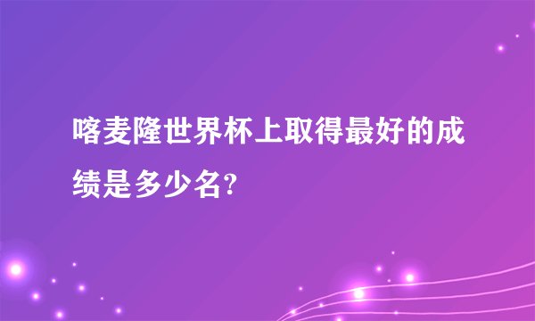 喀麦隆世界杯上取得最好的成绩是多少名?