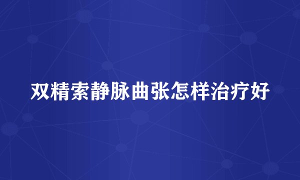 双精索静脉曲张怎样治疗好