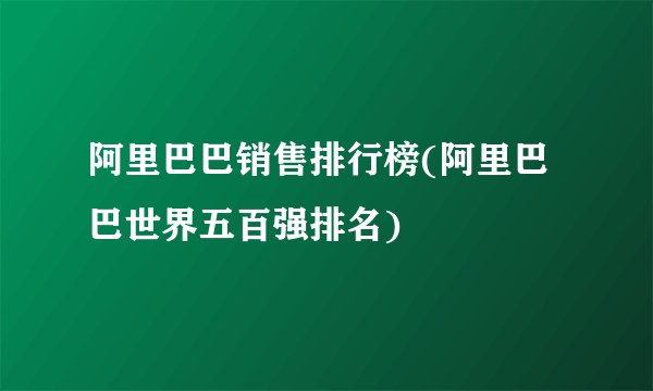 阿里巴巴销售排行榜(阿里巴巴世界五百强排名)