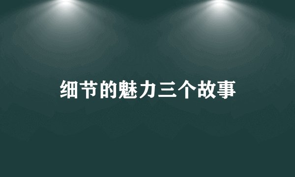 细节的魅力三个故事