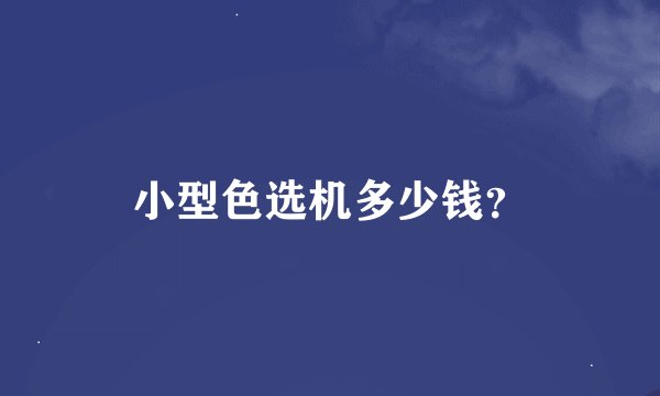 小型色选机多少钱？