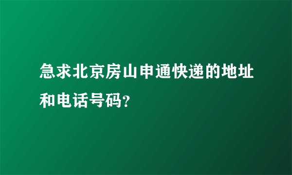 急求北京房山申通快递的地址和电话号码？