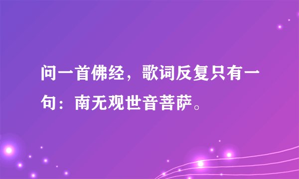 问一首佛经，歌词反复只有一句：南无观世音菩萨。