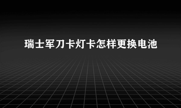 瑞士军刀卡灯卡怎样更换电池