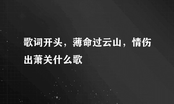 歌词开头，薄命过云山，情伤出萧关什么歌