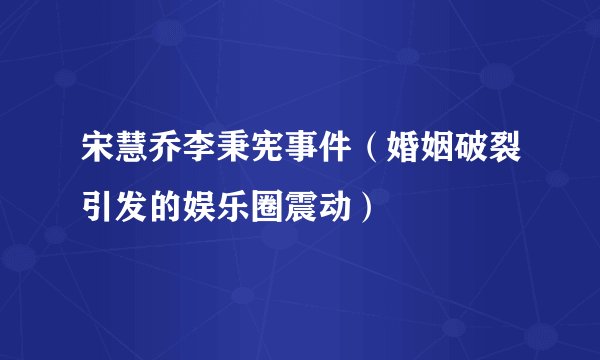 宋慧乔李秉宪事件（婚姻破裂引发的娱乐圈震动）