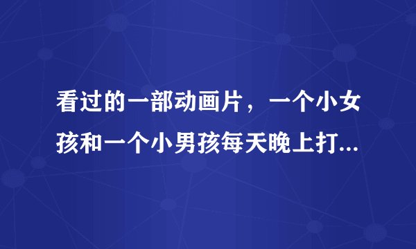 看过的一部动画片，一个小女孩和一个小男孩每天晚上打怪物的时候，都会变身，一个红衣服一个蓝衣服，好像