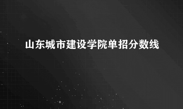 山东城市建设学院单招分数线