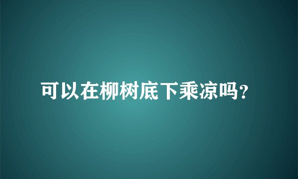 可以在柳树底下乘凉吗？