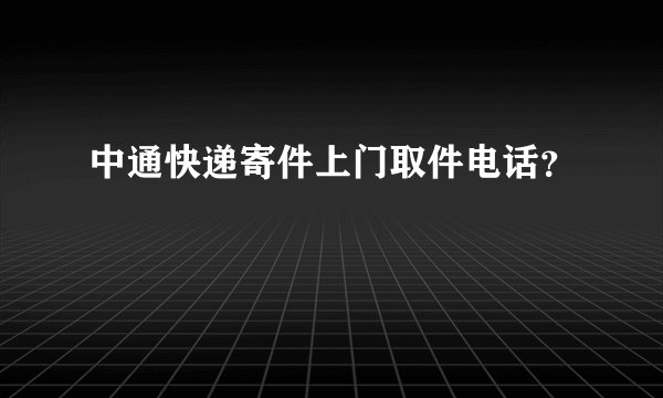 中通快递寄件上门取件电话？