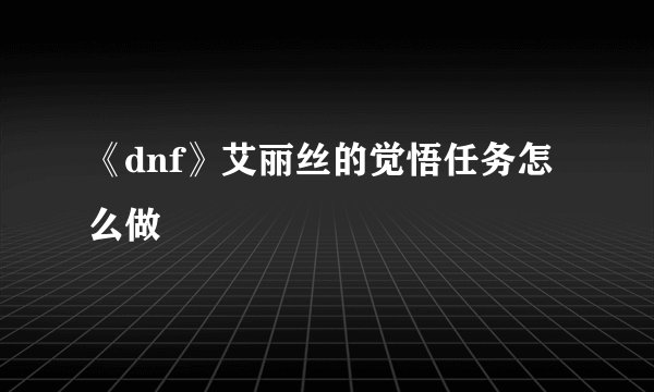 《dnf》艾丽丝的觉悟任务怎么做
