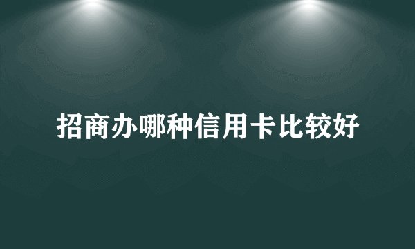 招商办哪种信用卡比较好
