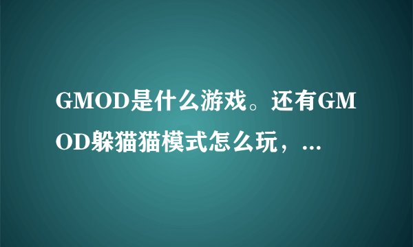 GMOD是什么游戏。还有GMOD躲猫猫模式怎么玩，单机局域网就行。求大神帮忙！