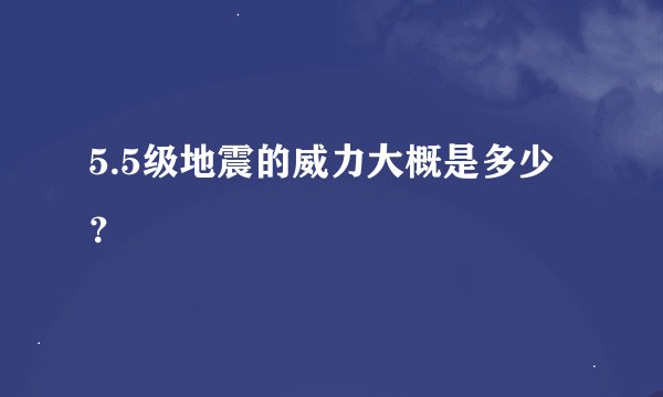 5.5级地震的威力大概是多少？