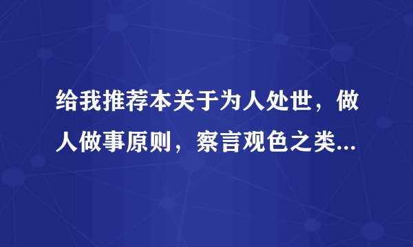 给我推荐本关于为人处世，做人做事原则，察言观色之类的书籍文章。