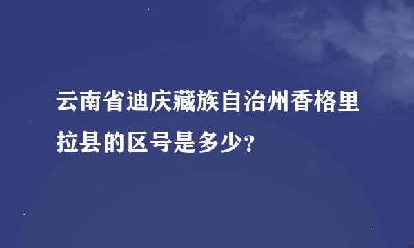 云南省迪庆藏族自治州香格里拉县的区号是多少？