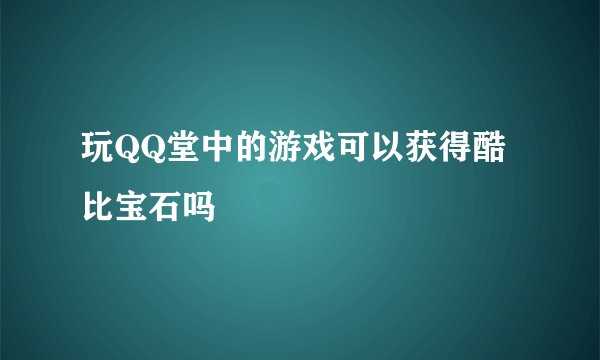 玩QQ堂中的游戏可以获得酷比宝石吗