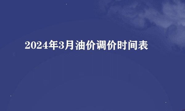2024年3月油价调价时间表