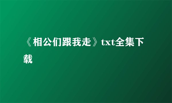 《相公们跟我走》txt全集下载