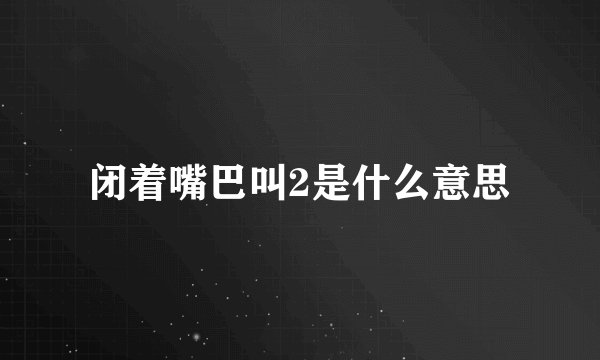 闭着嘴巴叫2是什么意思