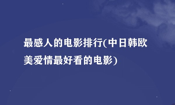 最感人的电影排行(中日韩欧美爱情最好看的电影)