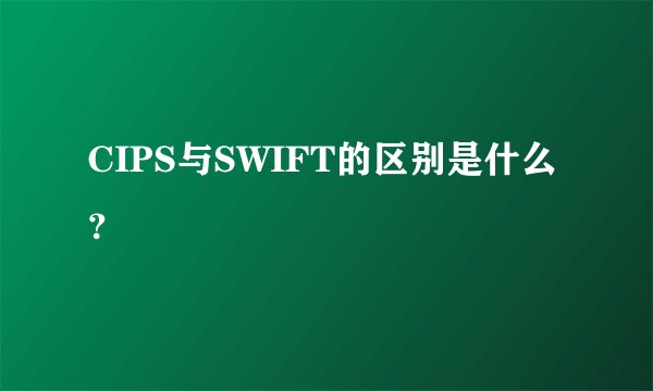 CIPS与SWIFT的区别是什么？