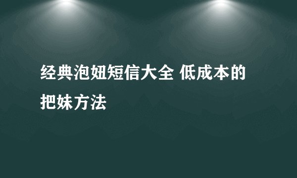 经典泡妞短信大全 低成本的把妹方法