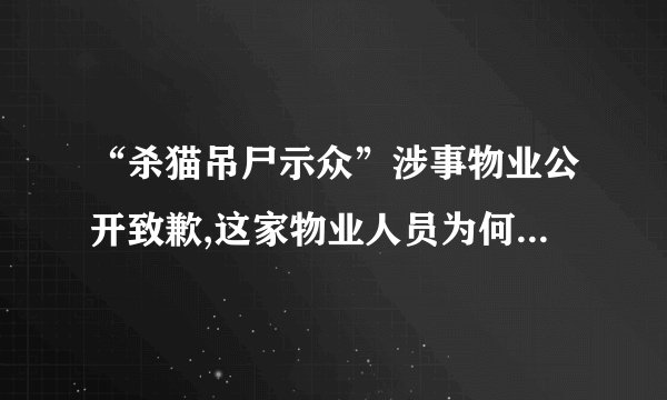 “杀猫吊尸示众”涉事物业公开致歉,这家物业人员为何如此残忍?