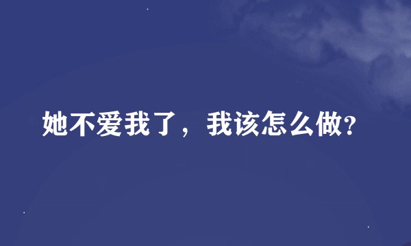 她不爱我了，我该怎么做？